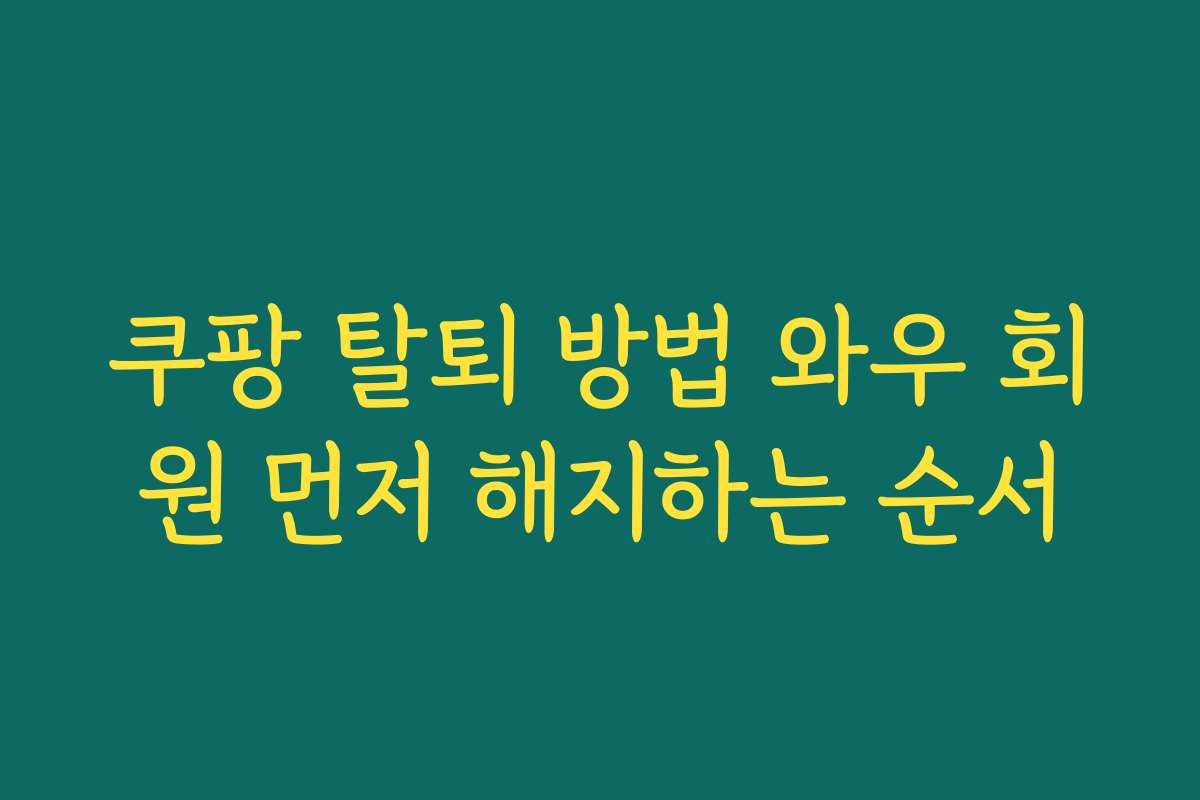 쿠팡 탈퇴 방법 와우 회원 먼저 해지하는 순서