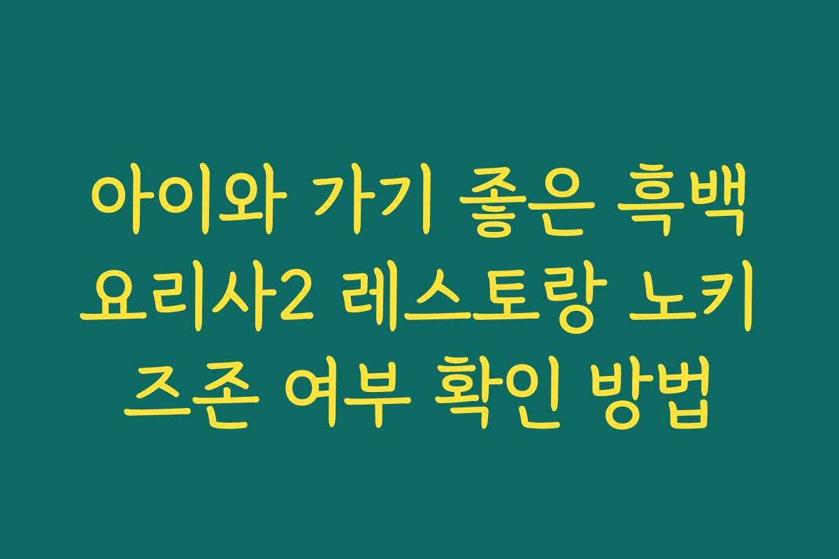 아이와 가기 좋은 흑백요리사2 레스토랑 노키즈존 여부 확인 방법