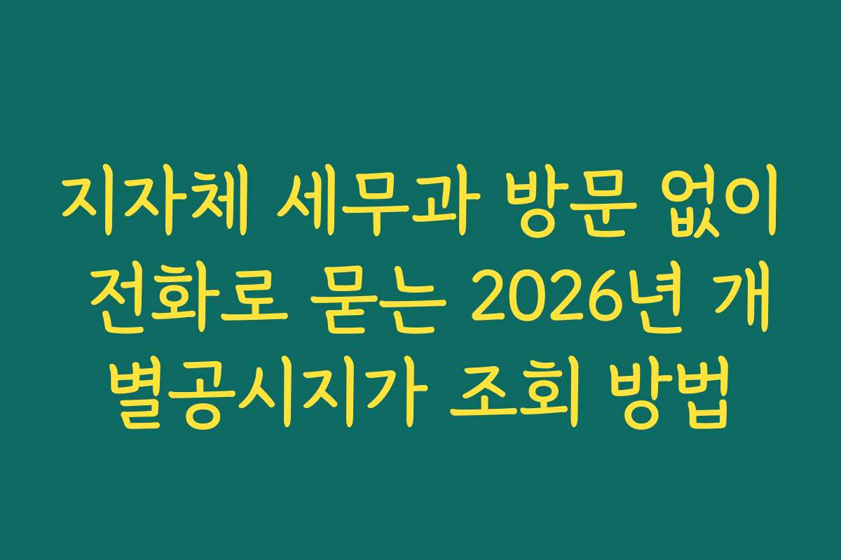 지자체 세무과 방문 없이 전화로 묻는 2026년 개별공시지가 조회 방법