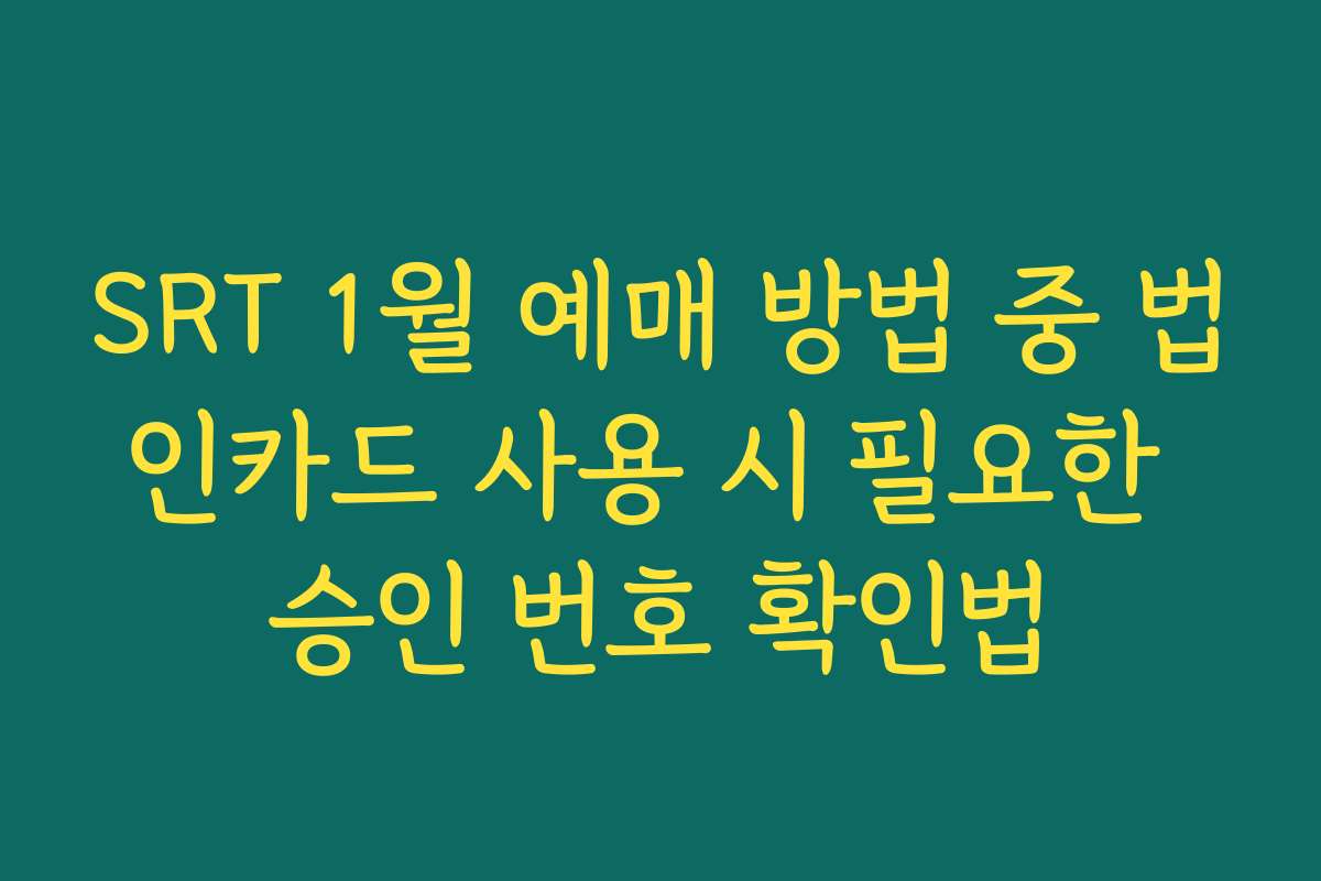 SRT 1월 예매 방법 중 법인카드 사용 시 필요한 승인 번호 확인법