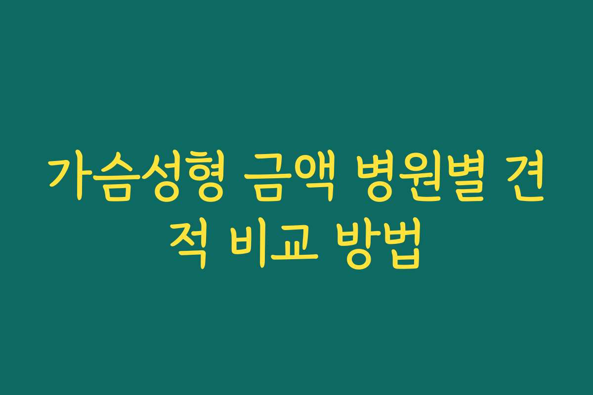가슴성형 금액 병원별 견적 비교 방법
