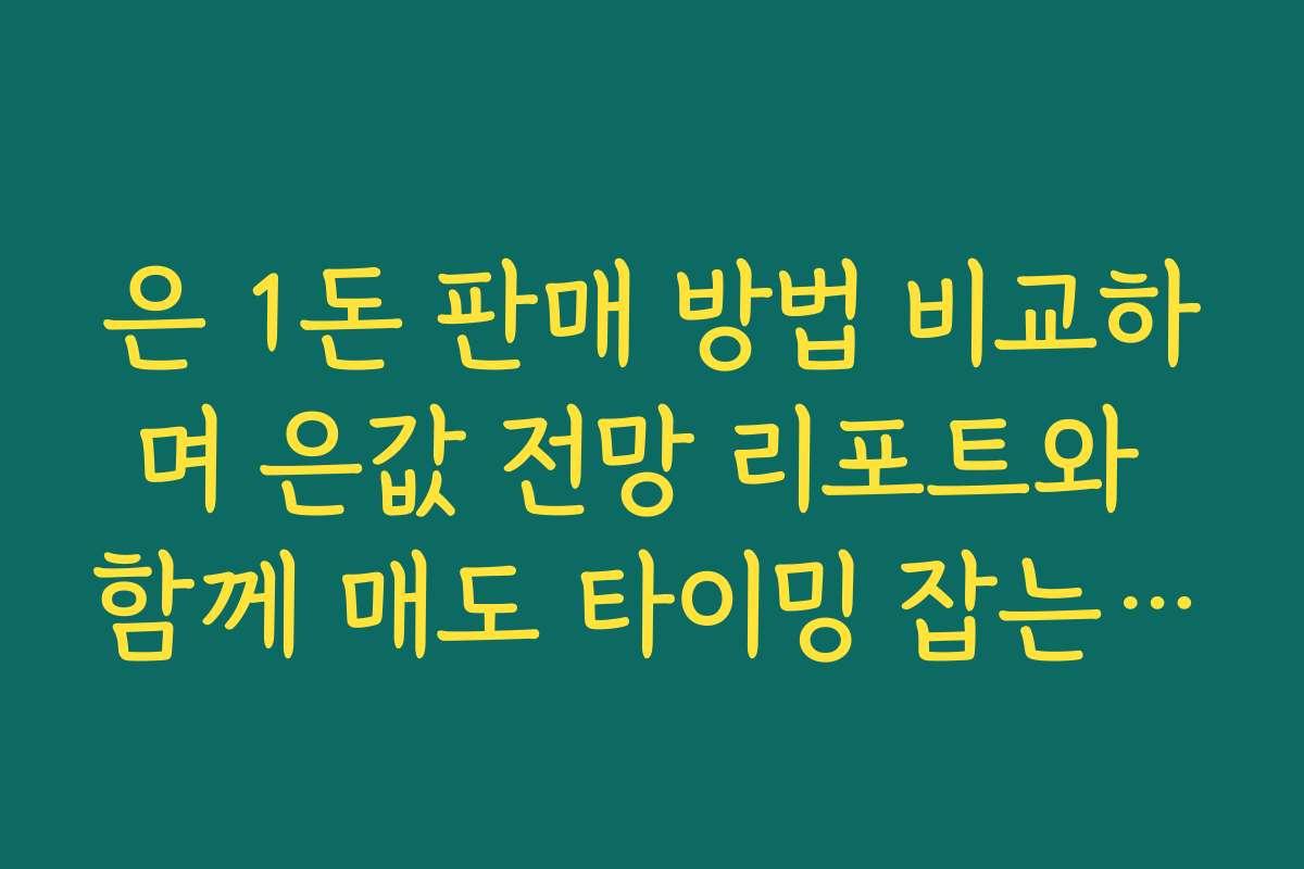 은 1돈 판매 방법 비교하며 은값 전망 리포트와 함께 매도 타이밍 잡는 법