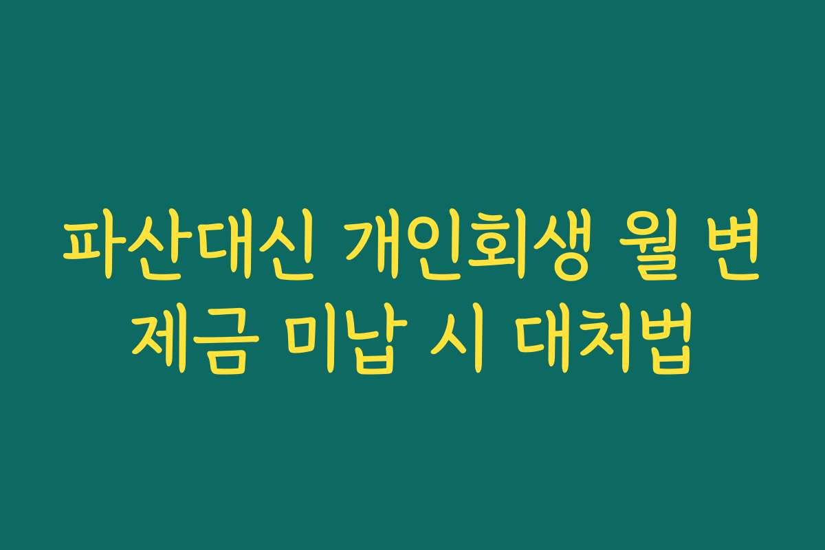 파산대신 개인회생 월 변제금 미납 시 대처법