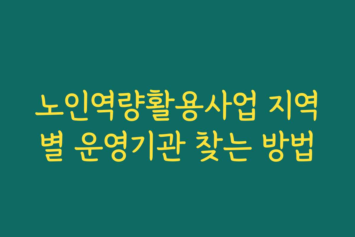 노인역량활용사업 지역별 운영기관 찾는 방법