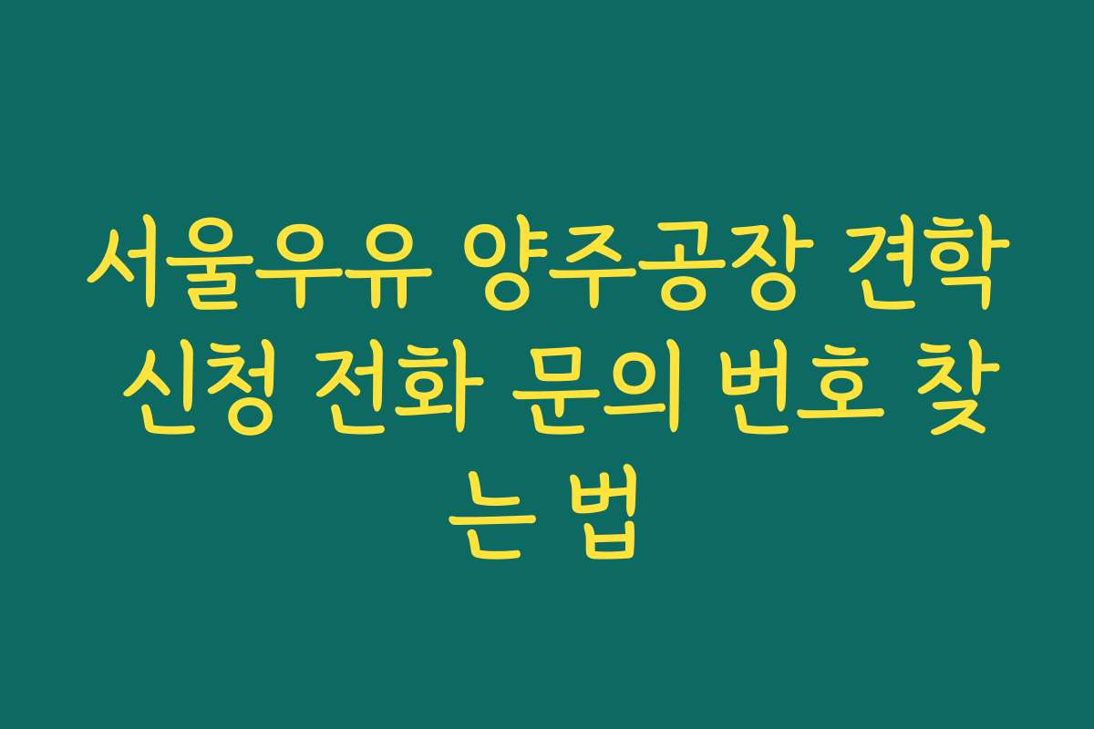 서울우유 양주공장 견학 신청 전화 문의 번호 찾는 법