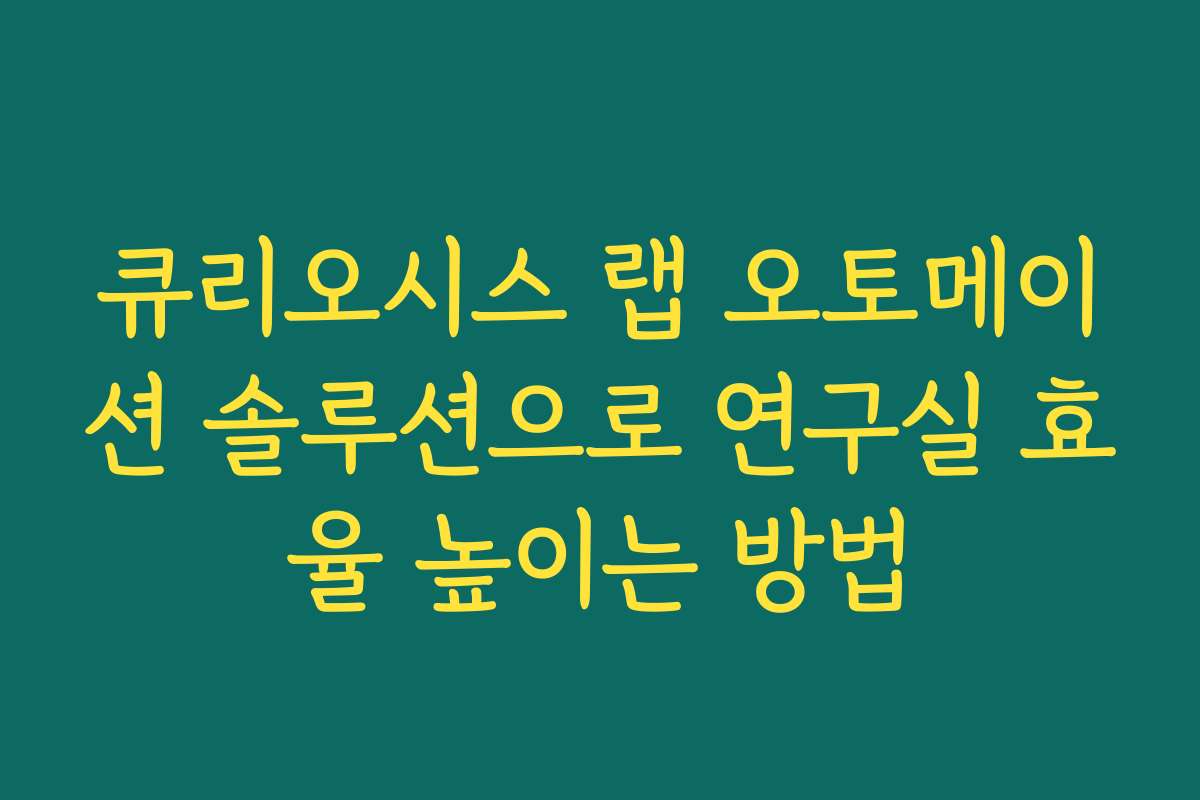 큐리오시스 랩 오토메이션 솔루션으로 연구실 효율 높이는 방법