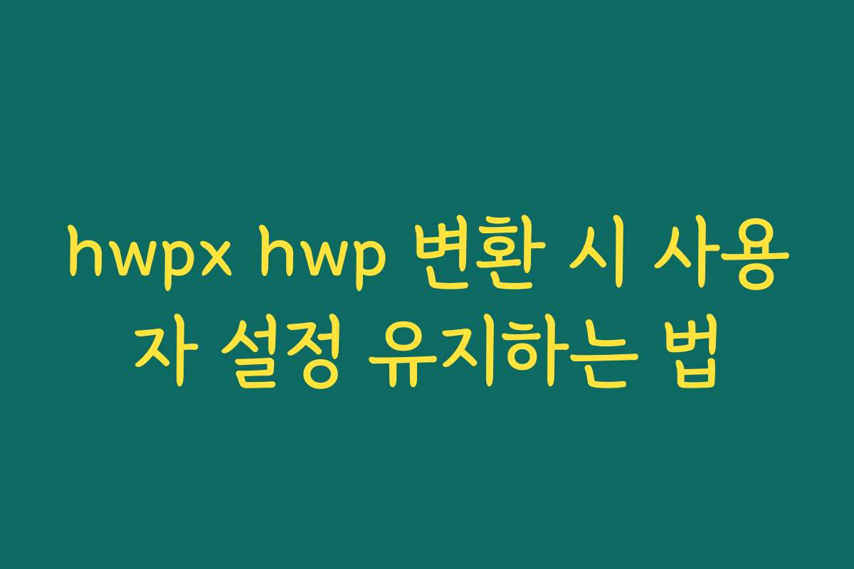 hwpx hwp 변환 시 사용자 설정 유지하는 법