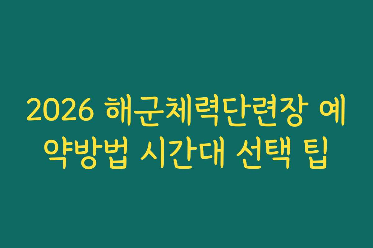 2026 해군체력단련장 예약방법 시간대 선택 팁