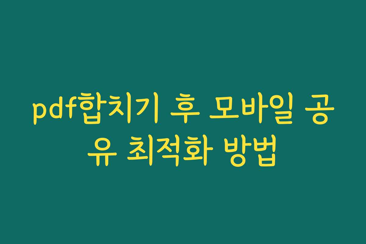 pdf합치기 후 모바일 공유 최적화 방법