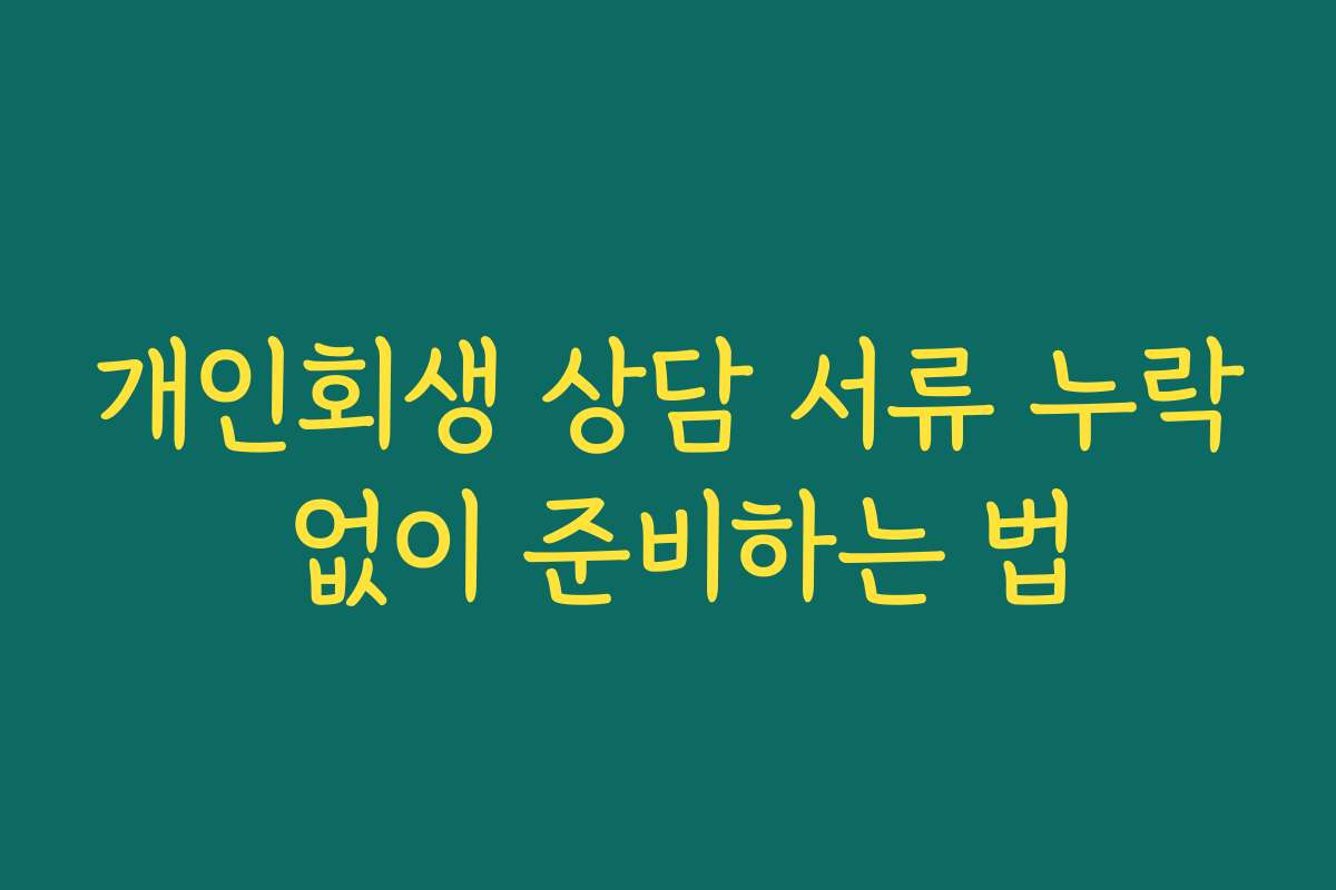 개인회생 상담 서류 누락 없이 준비하는 법