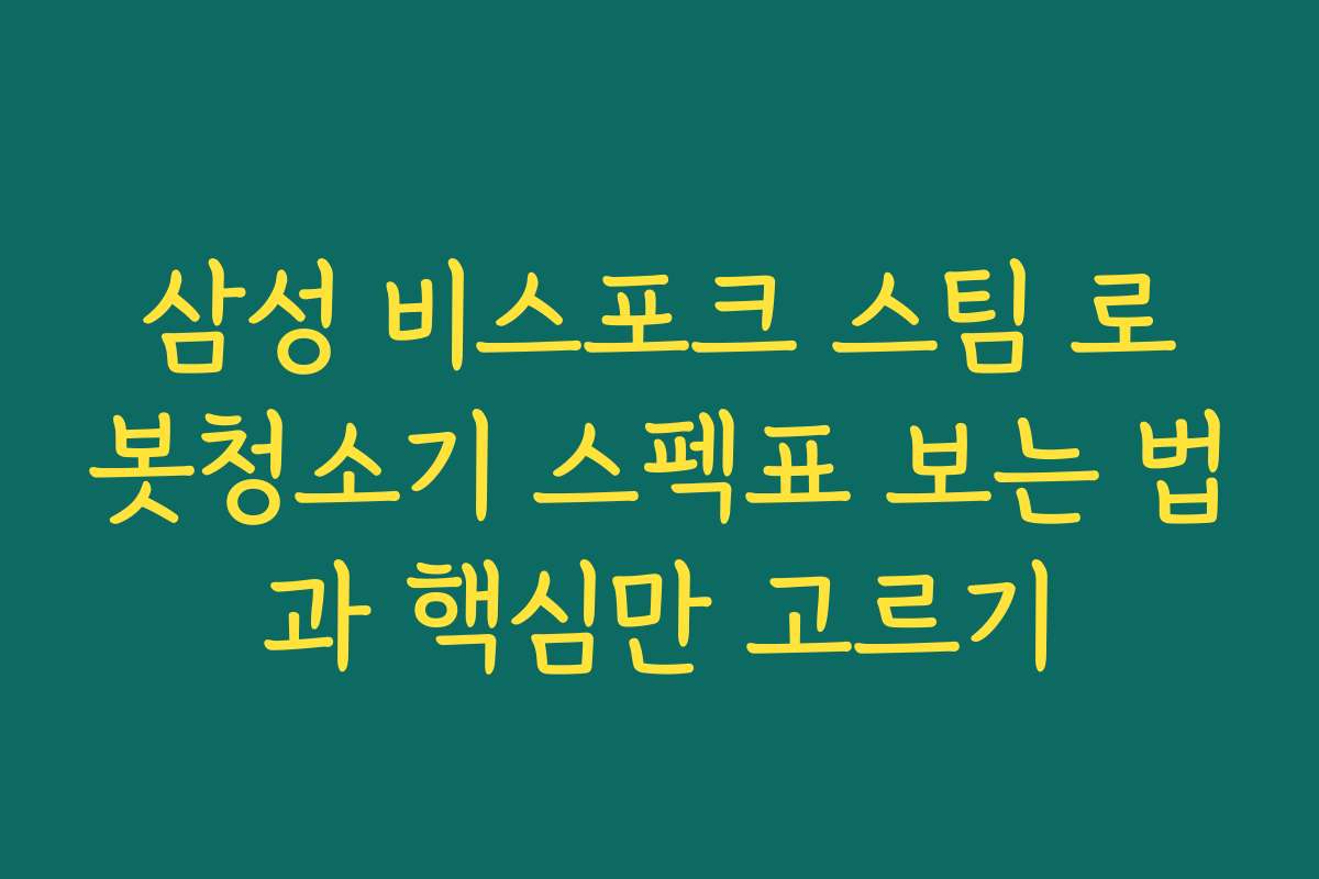 삼성 비스포크 스팀 로봇청소기 스펙표 보는 법과 핵심만 고르기