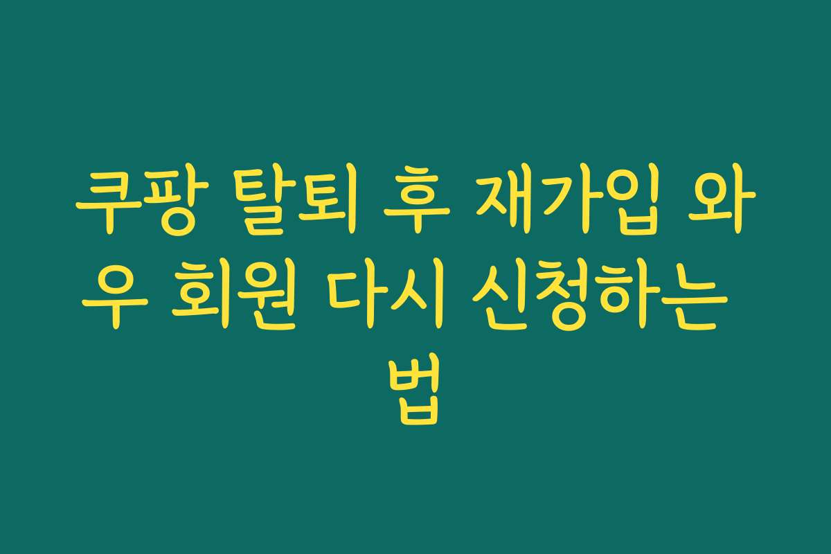 쿠팡 탈퇴 후 재가입 와우 회원 다시 신청하는 법