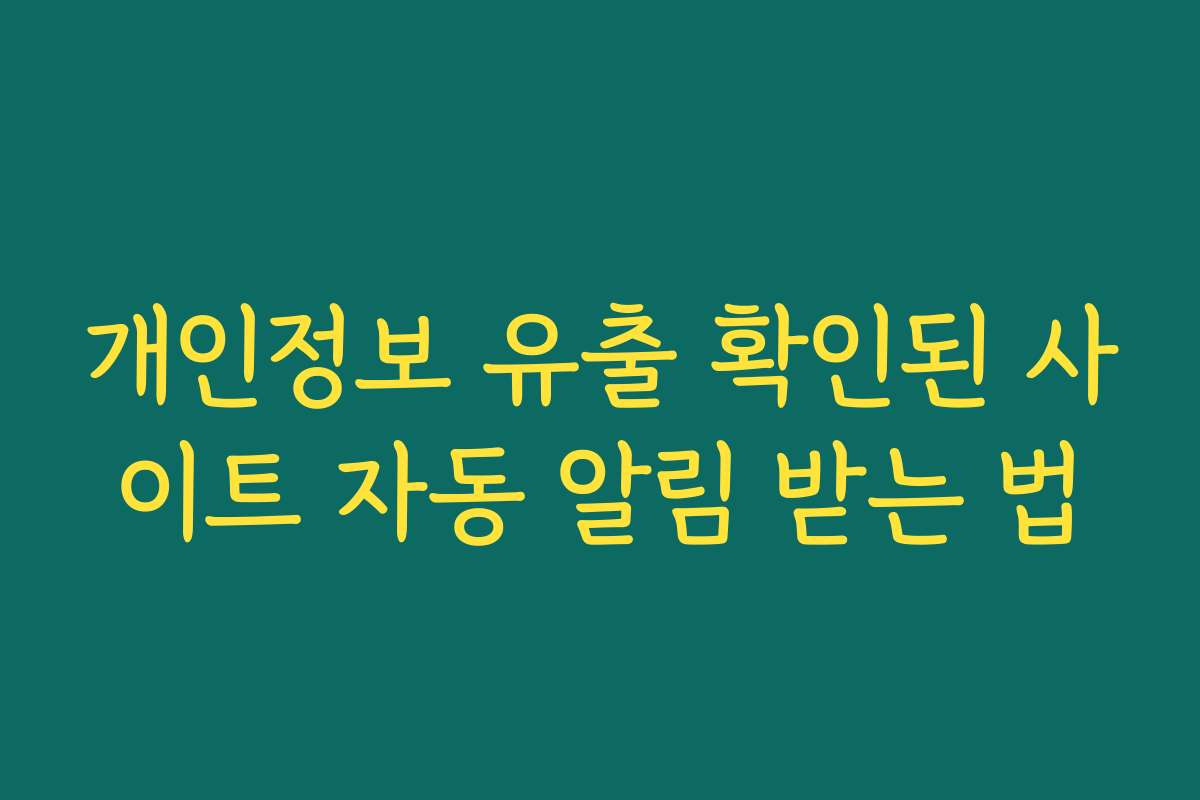 개인정보 유출 확인된 사이트 자동 알림 받는 법