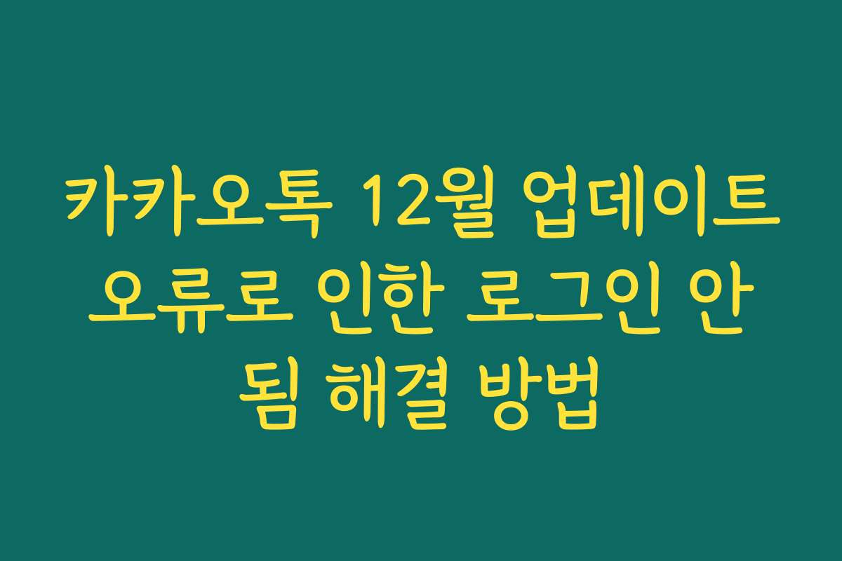 카카오톡 12월 업데이트 오류로 인한 로그인 안 됨 해결 방법