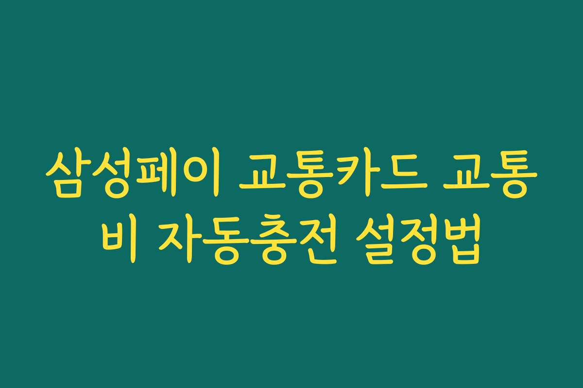 삼성페이 교통카드 교통비 자동충전 설정법
