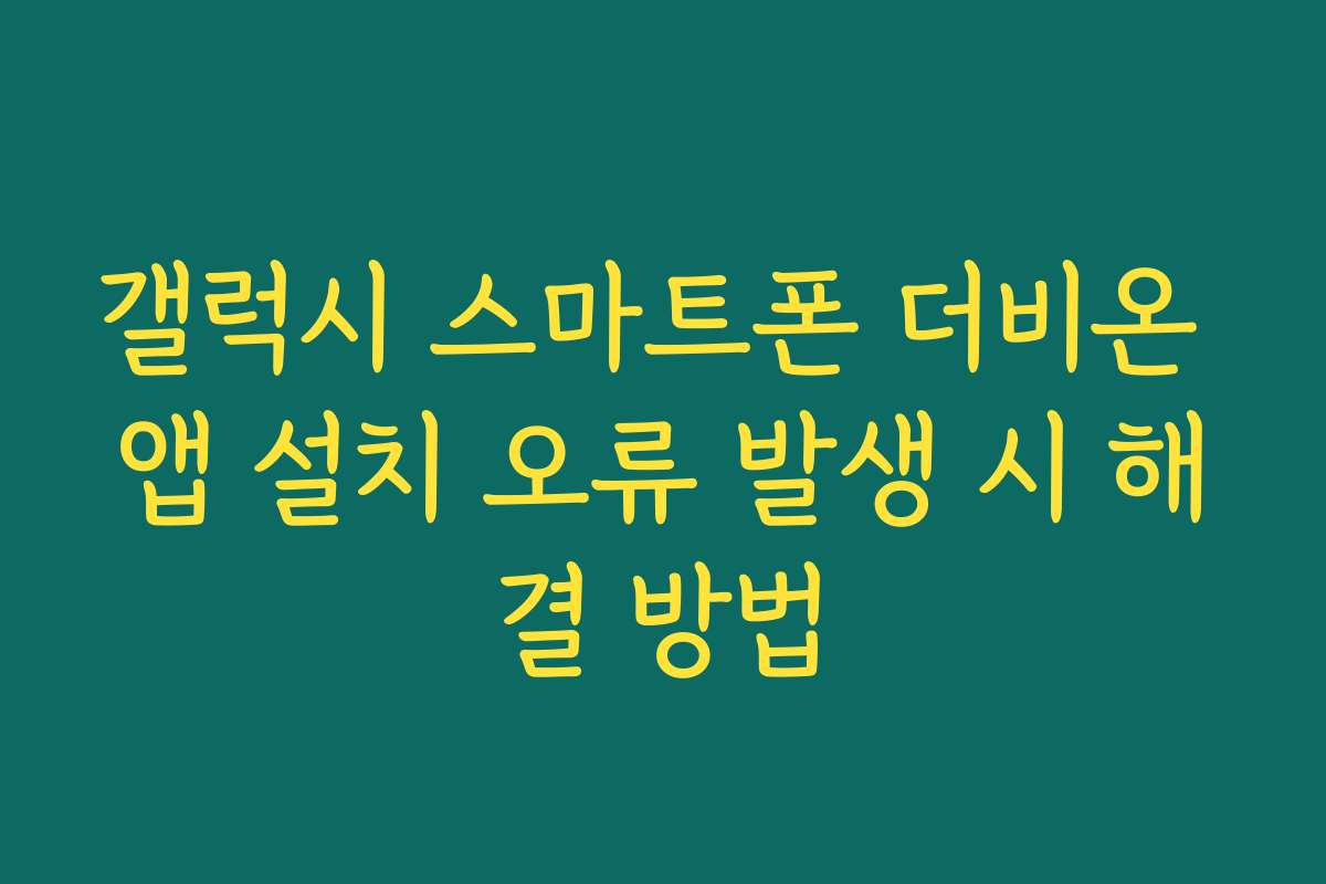갤럭시 스마트폰 더비온 앱 설치 오류 발생 시 해결 방법