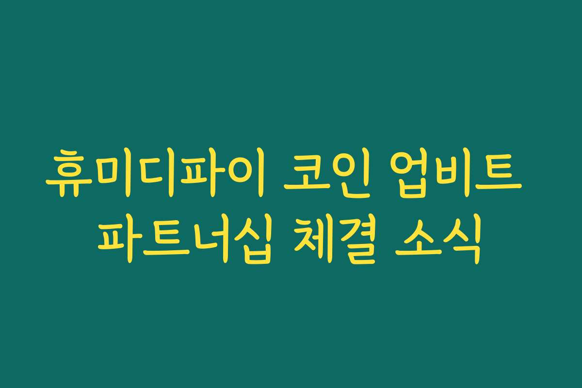 휴미디파이 코인 업비트 파트너십 체결 소식