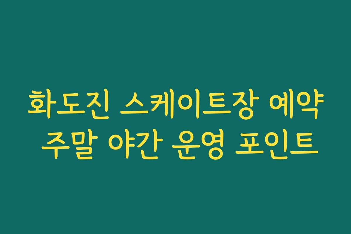 화도진 스케이트장 예약 주말 야간 운영 포인트