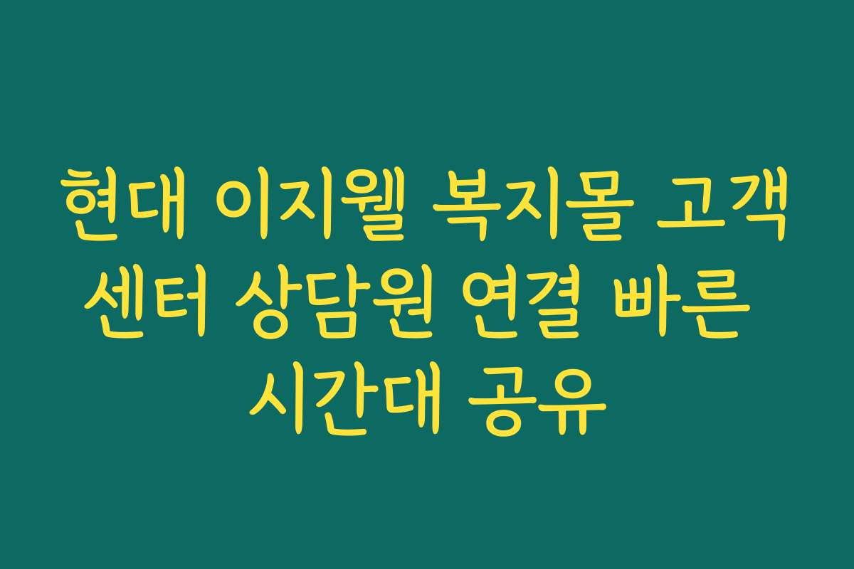 현대 이지웰 복지몰 고객센터 상담원 연결 빠른 시간대 공유