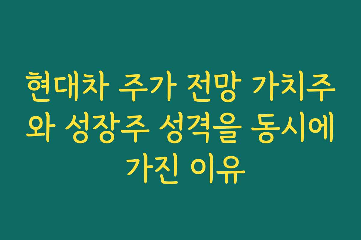 현대차 주가 전망 가치주와 성장주 성격을 동시에 가진 이유