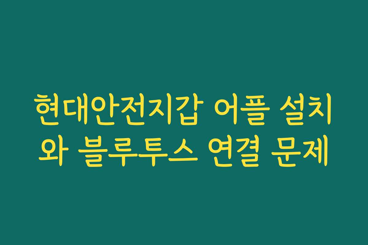 현대안전지갑 어플 설치와 블루투스 연결 문제