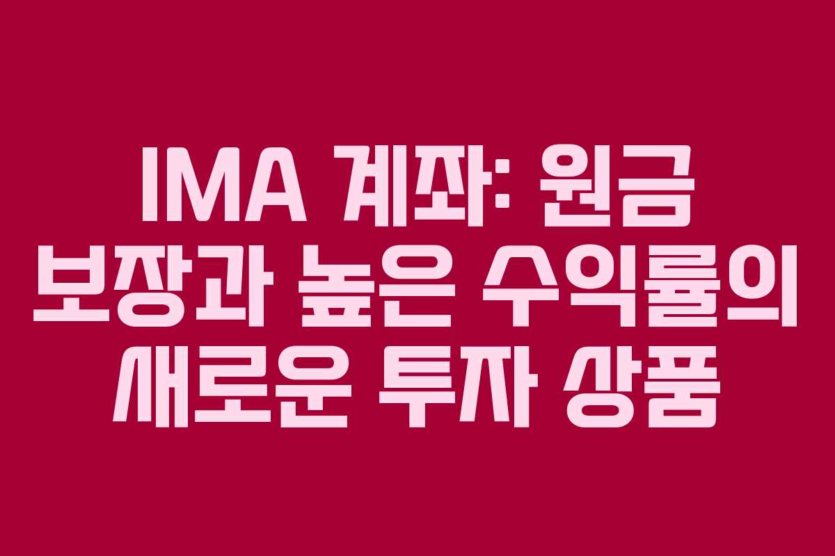 IMA 계좌: 원금 보장과 높은 수익률의 새로운 투자 상품