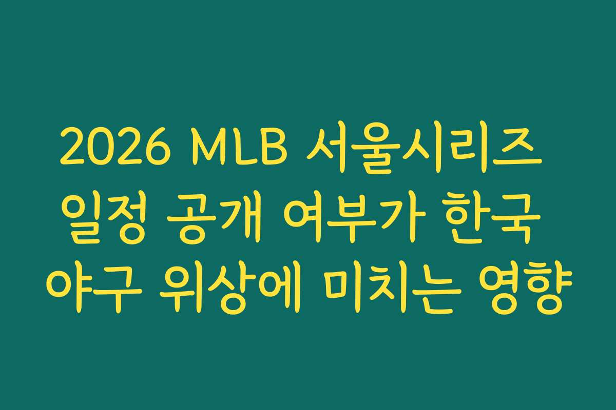 2026 MLB 서울시리즈 일정 공개 여부가 한국 야구 위상에 미치는 영향
