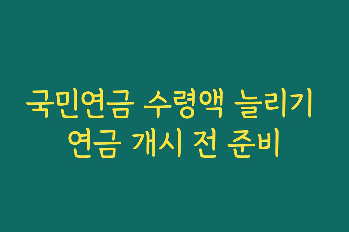 국민연금 수령액 늘리기 연금 개시 전 준비