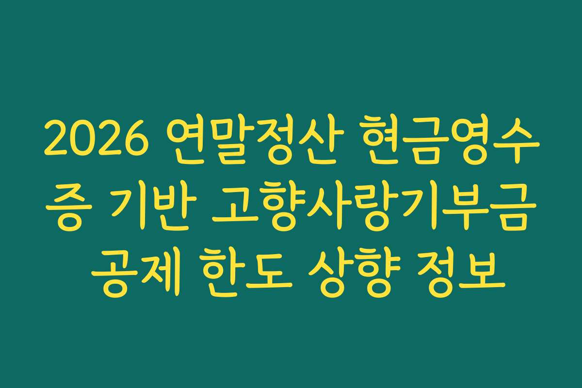 2026 연말정산 현금영수증 기반 고향사랑기부금 공제 한도 상향 정보