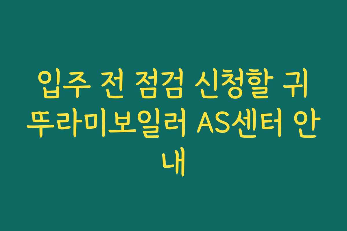 입주 전 점검 신청할 귀뚜라미보일러 AS센터 안내