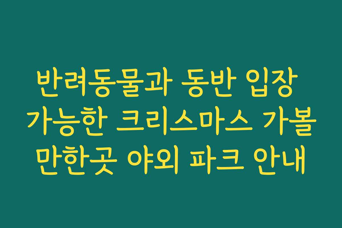 반려동물과 동반 입장 가능한 크리스마스 가볼만한곳 야외 파크 안내