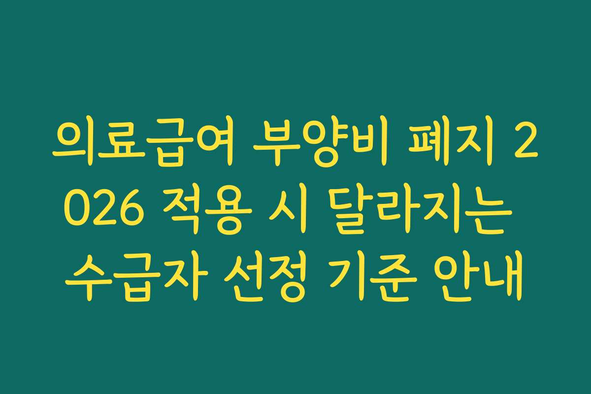 의료급여 부양비 폐지 2026 적용 시 달라지는 수급자 선정 기준 안내