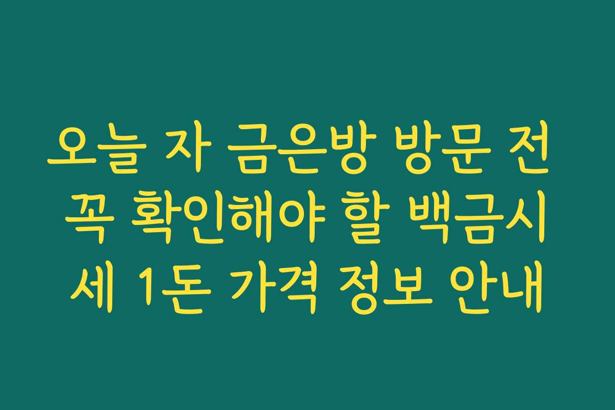 오늘 자 금은방 방문 전 꼭 확인해야 할 백금시세 1돈 가격 정보 안내