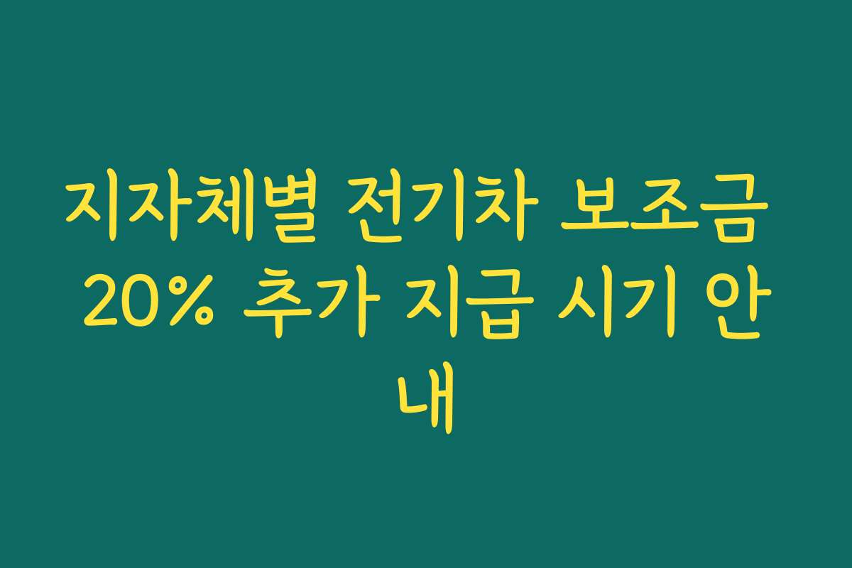 지자체별 전기차 보조금 20% 추가 지급 시기 안내