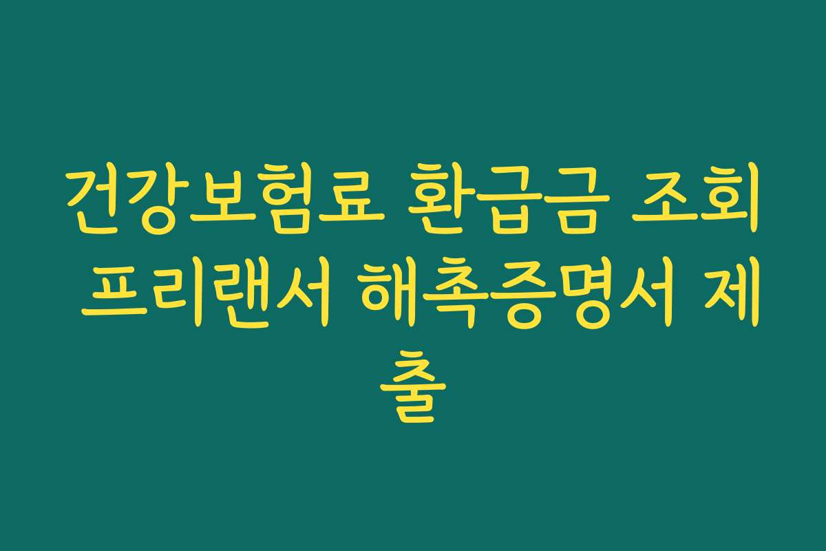 건강보험료 환급금 조회 프리랜서 해촉증명서 제출