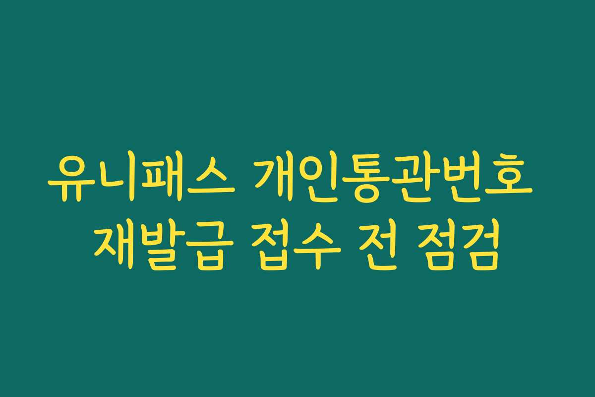 유니패스 개인통관번호 재발급 접수 전 점검
