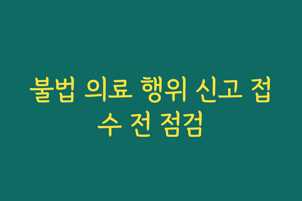 불법 의료 행위 신고 접수 전 점검