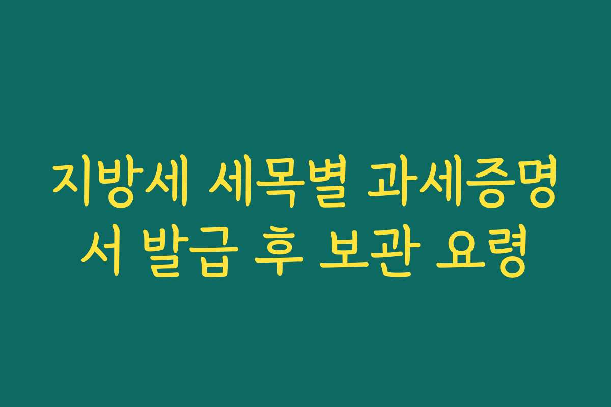 지방세 세목별 과세증명서 발급 후 보관 요령