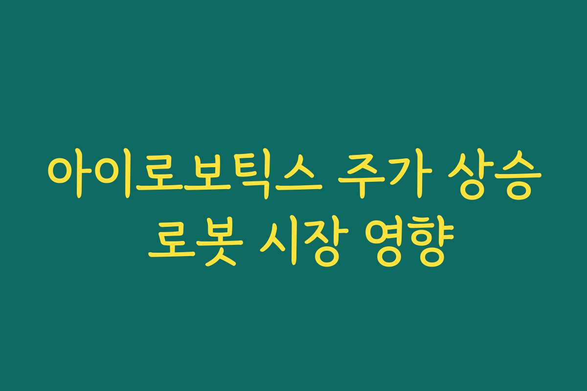 아이로보틱스 주가 상승 로봇 시장 영향
