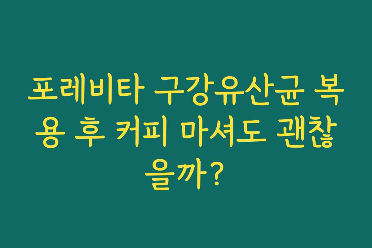 포레비타 구강유산균 복용 후 커피 마셔도 괜찮을까?