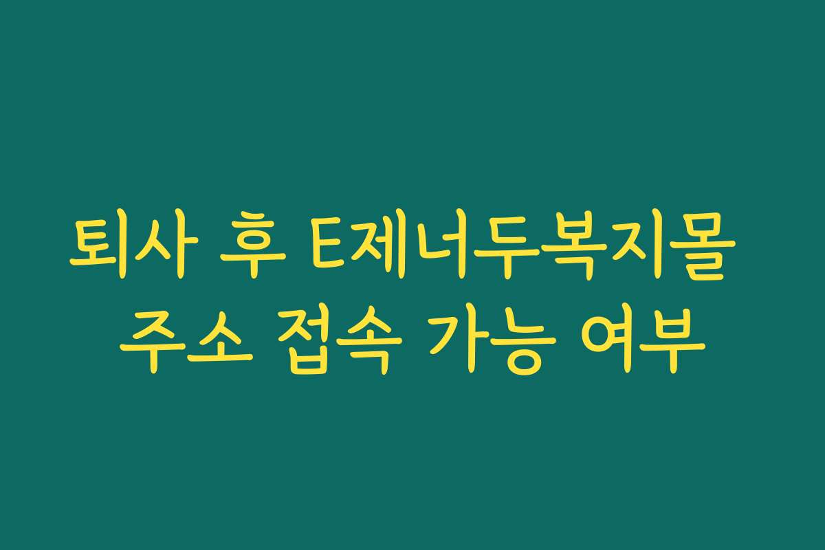 퇴사 후 E제너두복지몰 주소 접속 가능 여부