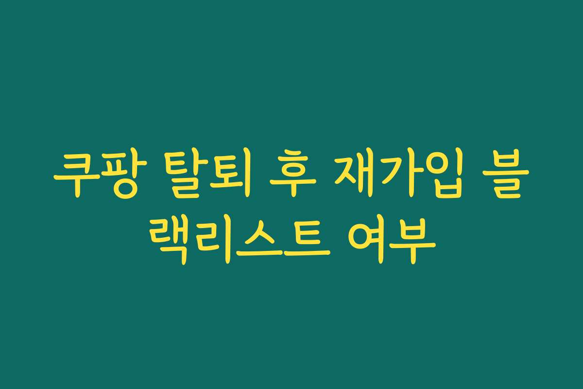 쿠팡 탈퇴 후 재가입 블랙리스트 여부