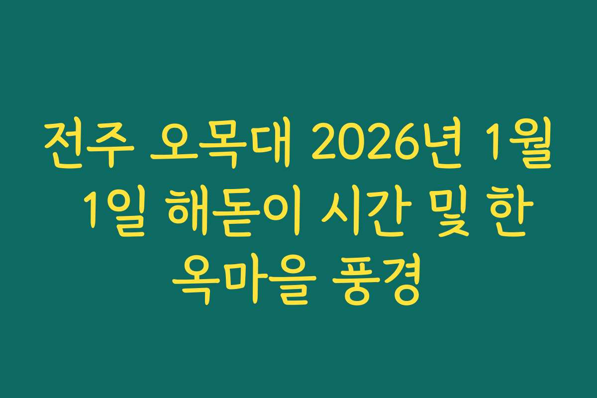 전주 오목대 2026년 1월 1일 해돋이 시간 및 한옥마을 풍경