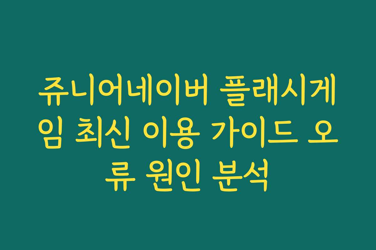 쥬니어네이버 플래시게임 최신 이용 가이드 오류 원인 분석