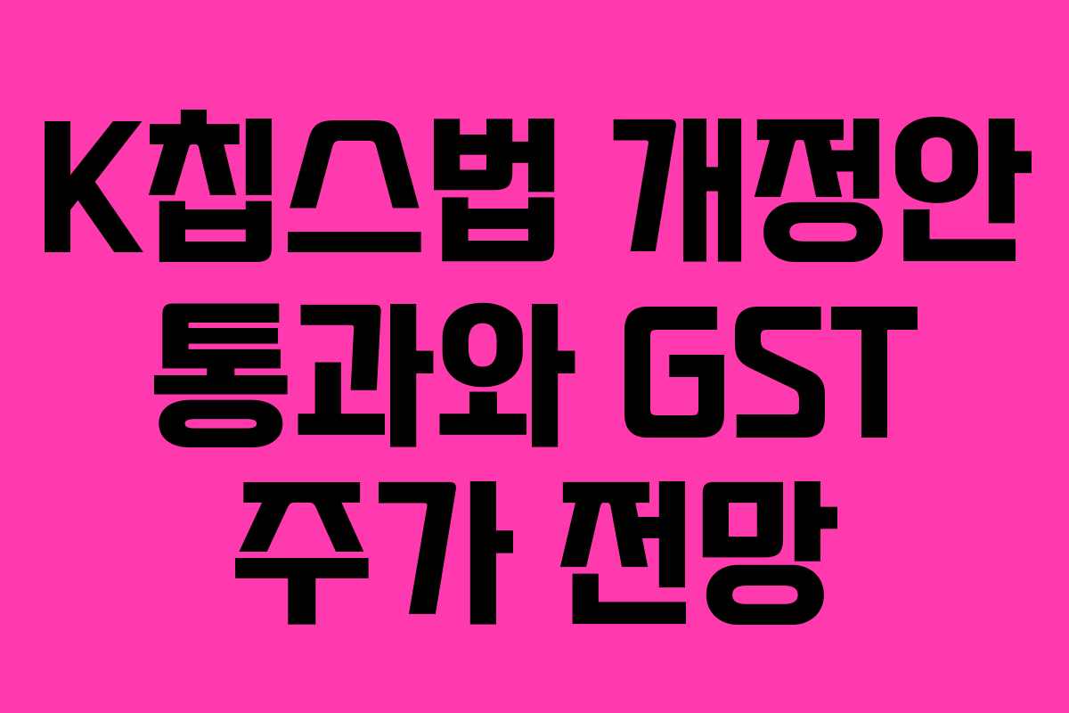 K칩스법 개정안 통과와 GST 주가 전망