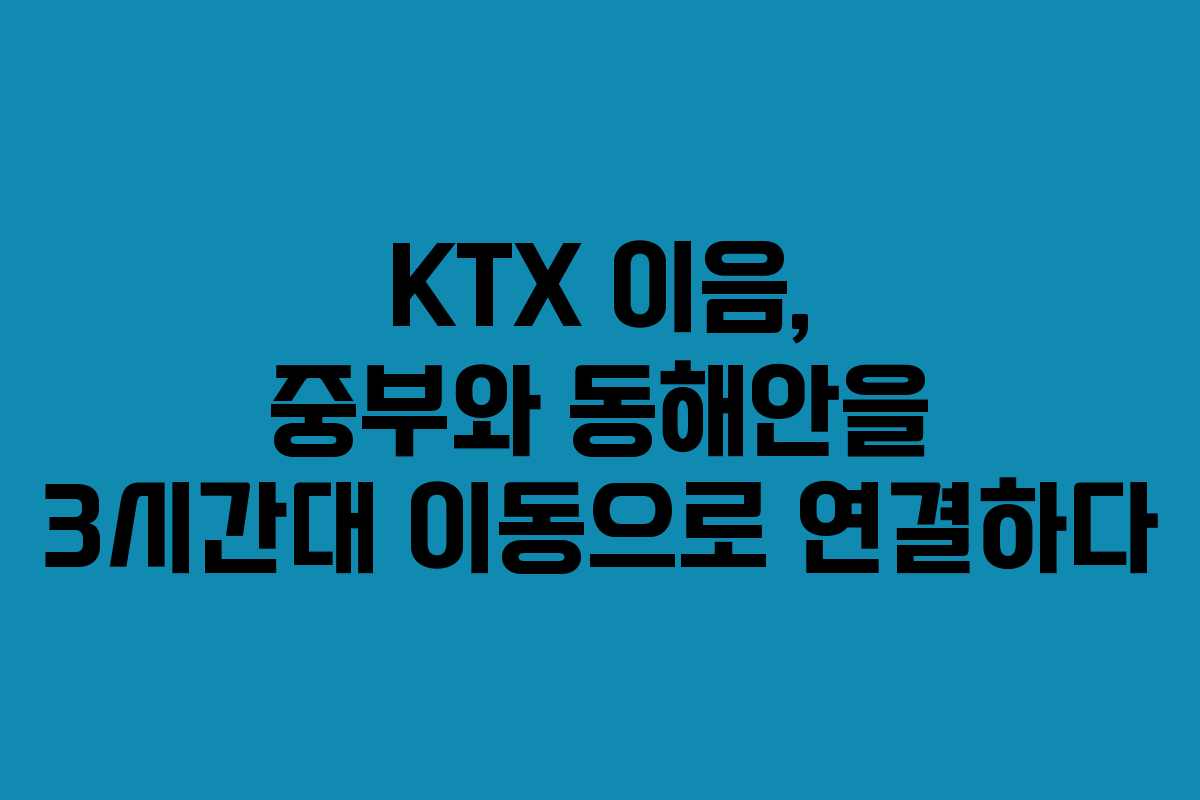 KTX 이음, 중부와 동해안을 3시간대 이동으로 연결하다