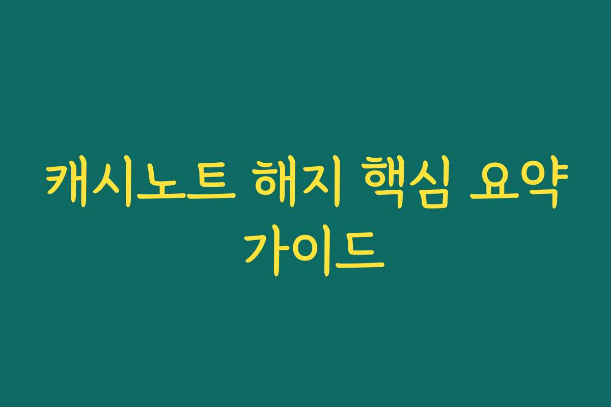 캐시노트 해지 핵심 요약 가이드