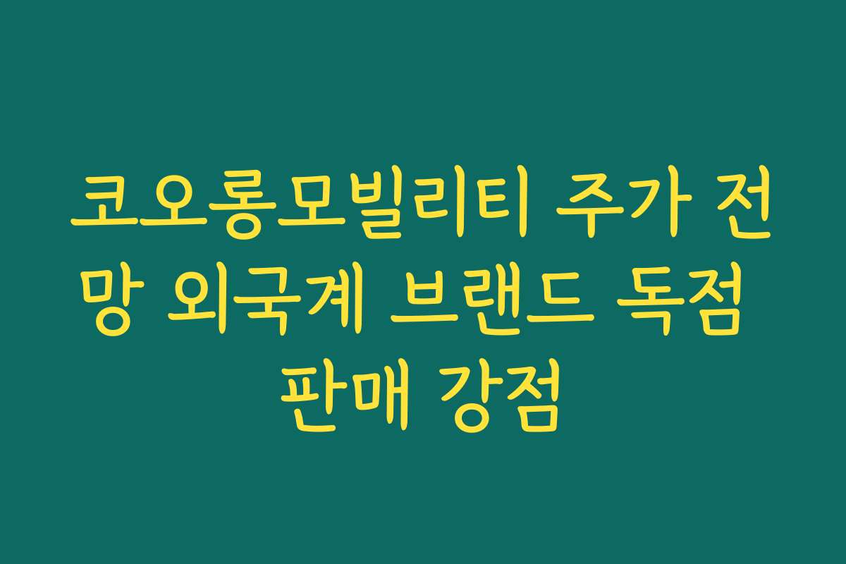 코오롱모빌리티 주가 전망 외국계 브랜드 독점 판매 강점
