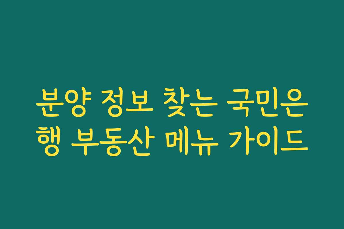 분양 정보 찾는 국민은행 부동산 메뉴 가이드