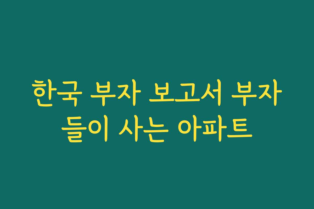 한국 부자 보고서 부자들이 사는 아파트